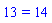 13 = 14