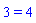 3 = 4