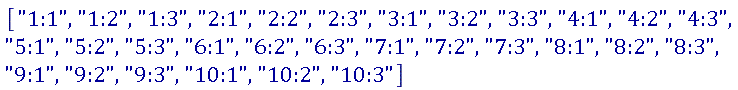 ["1:1", "1:2", "1:3", "2:1", "2:2", "2:3", "3:1", "3:2", "3:3", "4:1", "4:2", "4:3", "5:1", "5:2", "5:3", "6:1", "6:2", "6:3", "7:1", "7:2", "7:3", "8:1", "8:2", "8:3", "9:1", "9:2", "9:3", "10:1", "10:2", "10:3"]