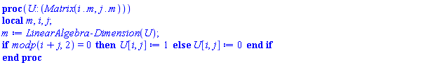 proc (U::(Matrix(i .. m, j .. m))) local m, i, j; m := LinearAlgebra:-Dimension(U); if modp(i+j, 2) = 0 then U[i, j] := 1 else U[i, j] := 0 end if end proc