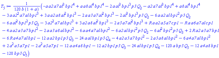 (1/120)*(-a*a2*a7*al^3*b*p1^4+a*a8*al^4*b*p1^4-2*a*al^3*b*p1^3*p3*Q[2]-a2*a7*al^3*b*p1^4+a8*al^4*b*p1^4-3*a*a2^2*a7*al*b*p1^3+3*a*a2*a8*al^2*b*p1^3-2*a*a3*a7*al^2*b*p1^3-2*al^3*b*p1^3*p3*Q[2]-6*a*a2*al*b*p1^2*p3*Q[2]-6*a*al^2*b*p1^2*p3*Q[3]-3*a2^2*a7*al*b*p1^3+3*a2*a8*al^2*b*p1^3-2*a3*a7*al^2*b*p1^3+R*a*a2*a5*a7*c*p1-R*a*a6*a7*al*c*p1-4*a*a2*a3*a7*b*p1^2-2*a*a3*a8*al*b*p1^2-6*a*a4*a7*al*b*p1^2-6*a2*al*b*p1^2*p3*Q[2]-6*al^2*b*p1^2*p3*Q[3]+2*R*a2*a3*a7*b*p1-6*R*a4*a7*al*b*p1-12*a*a2*b*p1*p3*Q[3]-24*a*al*b*p1*p3*Q[4]-4*a2*a3*a7*b*p1^2-2*a3*a8*al*b*p1^2-6*a4*a7*al*b*p1^2+2*a^2*a3*a7*p1-2*a^2*a5*a7*p1-12*a*a4*a8*b*p1-12*a2*b*p1*p3*Q[3]-24*al*b*p1*p3*Q[4]-120*a*b*p3*Q[5]-12*a4*a8*b*p1-120*b*p3*Q[5])/(b*(1+a))