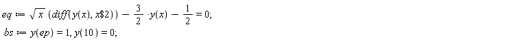 eq := sqrt(x)*(diff(y(x), `$`(x, 2)))-(3/2)*y(x)-1/2 = 0; bs := y(ep) = 1, y(10) = 0
