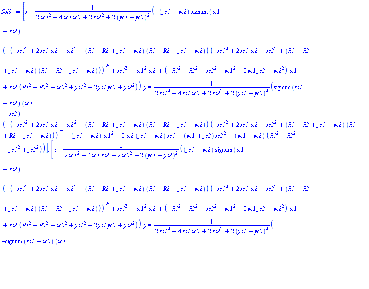 [x = (-(yc1-yc2)*signum(xc1-xc2)*(-(-xc1^2+2*xc1*xc2-xc2^2+(R1-R2+yc1-yc2)*(R1-R2-yc1+yc2))*(-xc1^2+2*xc1*xc2-xc2^2+(R1+R2+yc1-yc2)*(R1+R2-yc1+yc2)))^(1/2)+xc1^3-xc1^2*xc2+(-R1^2+R2^2-xc2^2+yc1^2-2*yc1*yc2+yc2^2)*xc1+xc2*(R1^2-R2^2+xc2^2+yc1^2-2*yc1*yc2+yc2^2))/(2*xc1^2-4*xc1*xc2+2*xc2^2+2*(yc1-yc2)^2), y = (signum(xc1-xc2)*(xc1-xc2)*(-(-xc1^2+2*xc1*xc2-xc2^2+(R1-R2+yc1-yc2)*(R1-R2-yc1+yc2))*(-xc1^2+2*xc1*xc2-xc2^2+(R1+R2+yc1-yc2)*(R1+R2-yc1+yc2)))^(1/2)+(yc1+yc2)*xc1^2-2*xc2*(yc1+yc2)*xc1+(yc1+yc2)*xc2^2-(yc1-yc2)*(R1^2-R2^2-yc1^2+yc2^2))/(2*xc1^2-4*xc1*xc2+2*xc2^2+2*(yc1-yc2)^2)], [x = ((yc1-yc2)*signum(xc1-xc2)*(-(-xc1^2+2*xc1*xc2-xc2^2+(R1-R2+yc1-yc2)*(R1-R2-yc1+yc2))*(-xc1^2+2*xc1*xc2-xc2^2+(R1+R2+yc1-yc2)*(R1+R2-yc1+yc2)))^(1/2)+xc1^3-xc1^2*xc2+(-R1^2+R2^2-xc2^2+yc1^2-2*yc1*yc2+yc2^2)*xc1+xc2*(R1^2-R2^2+xc2^2+yc1^2-2*yc1*yc2+yc2^2))/(2*xc1^2-4*xc1*xc2+2*xc2^2+2*(yc1-yc2)^2), y = (-signum(xc1-xc2)*(xc1-xc2)*(-(-xc1^2+2*xc1*xc2-xc2^2+(R1-R2+yc1-yc2)*(R1-R2-yc1+yc2))*(-xc1^2+2*xc1*xc2-xc2^2+(R1+R2+yc1-yc2)*(R1+R2-yc1+yc2)))^(1/2)+(yc1+yc2)*xc1^2-2*xc2*(yc1+yc2)*xc1+(yc1+yc2)*xc2^2-(yc1-yc2)*(R1^2-R2^2-yc1^2+yc2^2))/(2*xc1^2-4*xc1*xc2+2*xc2^2+2*(yc1-yc2)^2)]