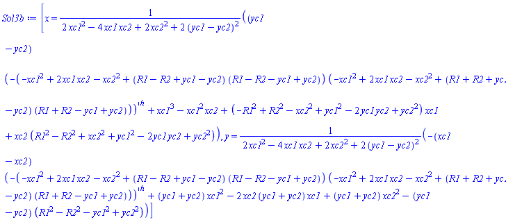[x = ((yc1-yc2)*(-(-xc1^2+2*xc1*xc2-xc2^2+(R1-R2+yc1-yc2)*(R1-R2-yc1+yc2))*(-xc1^2+2*xc1*xc2-xc2^2+(R1+R2+yc1-yc2)*(R1+R2-yc1+yc2)))^(1/2)+xc1^3-xc1^2*xc2+(-R1^2+R2^2-xc2^2+yc1^2-2*yc1*yc2+yc2^2)*xc1+xc2*(R1^2-R2^2+xc2^2+yc1^2-2*yc1*yc2+yc2^2))/(2*xc1^2-4*xc1*xc2+2*xc2^2+2*(yc1-yc2)^2), y = (-(xc1-xc2)*(-(-xc1^2+2*xc1*xc2-xc2^2+(R1-R2+yc1-yc2)*(R1-R2-yc1+yc2))*(-xc1^2+2*xc1*xc2-xc2^2+(R1+R2+yc1-yc2)*(R1+R2-yc1+yc2)))^(1/2)+(yc1+yc2)*xc1^2-2*xc2*(yc1+yc2)*xc1+(yc1+yc2)*xc2^2-(yc1-yc2)*(R1^2-R2^2-yc1^2+yc2^2))/(2*xc1^2-4*xc1*xc2+2*xc2^2+2*(yc1-yc2)^2)]