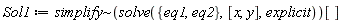 Sol1 := `~`[simplify](solve({eq1, eq2}, [x, y], explicit))[]