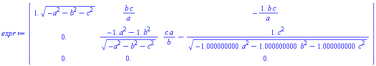 Matrix(3, 3, {(1, 1) = 1.*sqrt(-a^2-b^2-c^2), (1, 2) = b*c/a, (1, 3) = -1.*b*c/a, (2, 1) = 0., (2, 2) = (-1.*a^2-1.*b^2)/sqrt(-a^2-b^2-c^2), (2, 3) = c*a/b-1.*c^2/sqrt(-1.000000000*a^2-1.000000000*b^2-1.000000000*c^2), (3, 1) = 0., (3, 2) = 0., (3, 3) = 0.})