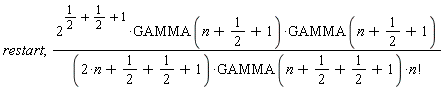 restart; (2^(1/2+1/2+1)*GAMMA(n+1/2+1)*GAMMA(n+1/2+1))/((2*n+1/2+1/2+1)*GAMMA(n+1/2+1/2+1)*factorial(n))