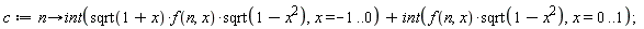 c := proc (n) options operator, arrow; int(sqrt(1+x)*f(n, x)*sqrt(-x^2+1), x = -1 .. 0)+int(f(n, x)*sqrt(-x^2+1), x = 0 .. 1) end proc