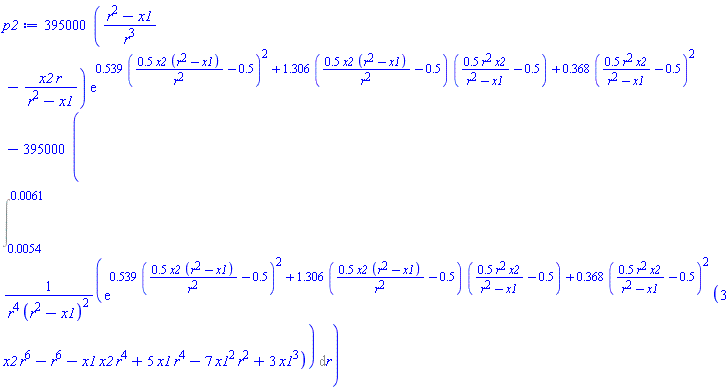 395000*((r^2-x1)/r^3-x2*r/(r^2-x1))*exp(.539*(.5*x2*(r^2-x1)/r^2-.5)^2+1.306*(.5*x2*(r^2-x1)/r^2-.5)*(.5*r^2*x2/(r^2-x1)-.5)+.368*(.5*r^2*x2/(r^2-x1)-.5)^2)-395000*(Int(exp(.539*(.5*x2*(r^2-x1)/r^2-.5)^2+1.306*(.5*x2*(r^2-x1)/r^2-.5)*(.5*r^2*x2/(r^2-x1)-.5)+.368*(.5*r^2*x2/(r^2-x1)-.5)^2)*(3*r^6*x2-r^6-r^4*x1*x2+5*r^4*x1-7*r^2*x1^2+3*x1^3)/(r^4*(r^2-x1)^2), r = 0.54e-2 .. 0.61e-2))