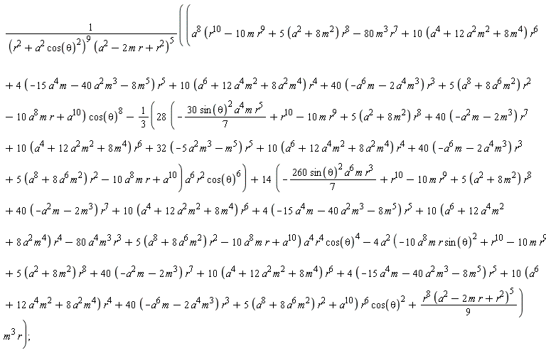 (a^8*(r^10-10*m*r^9+(5*(a^2+8*m^2))*r^8-80*m^3*r^7+(10*(a^4+12*a^2*m^2+8*m^4))*r^6+(4*(-15*a^4*m-40*a^2*m^3-8*m^5))*r^5+(10*(a^6+12*a^4*m^2+8*a^2*m^4))*r^4+(40*(-a^6*m-2*a^4*m^3))*r^3+(5*(a^8+8*a^6*m^2))*r^2-10*a^8*m*r+a^10)*cos(theta)^8-(1/3)*(28*(-30*sin(theta)^2*a^4*m*r^5*(1/7)+r^10-10*m*r^9+(5*(a^2+8*m^2))*r^8+(40*(-a^2*m-2*m^3))*r^7+(10*(a^4+12*a^2*m^2+8*m^4))*r^6+(32*(-5*a^2*m^3-m^5))*r^5+(10*(a^6+12*a^4*m^2+8*a^2*m^4))*r^4+(40*(-a^6*m-2*a^4*m^3))*r^3+(5*(a^8+8*a^6*m^2))*r^2-10*a^8*m*r+a^10))*a^6*r^2*cos(theta)^6+(14*(-260*sin(theta)^2*a^6*m*r^3*(1/7)+r^10-10*m*r^9+(5*(a^2+8*m^2))*r^8+(40*(-a^2*m-2*m^3))*r^7+(10*(a^4+12*a^2*m^2+8*m^4))*r^6+(4*(-15*a^4*m-40*a^2*m^3-8*m^5))*r^5+(10*(a^6+12*a^4*m^2+8*a^2*m^4))*r^4-80*a^4*m^3*r^3+(5*(a^8+8*a^6*m^2))*r^2-10*a^8*m*r+a^10))*a^4*r^4*cos(theta)^4-4*a^2*(-10*a^8*m*r*sin(theta)^2+r^10-10*m*r^9+(5*(a^2+8*m^2))*r^8+(40*(-a^2*m-2*m^3))*r^7+(10*(a^4+12*a^2*m^2+8*m^4))*r^6+(4*(-15*a^4*m-40*a^2*m^3-8*m^5))*r^5+(10*(a^6+12*a^4*m^2+8*a^2*m^4))*r^4+(40*(-a^6*m-2*a^4*m^3))*r^3+(5*(a^8+8*a^6*m^2))*r^2+a^10)*r^6*cos(theta)^2+(1/9)*r^8*(a^2-2*m*r+r^2)^5)*m^3*r/((r^2+a^2*cos(theta)^2)^9*(a^2-2*m*r+r^2)^5)