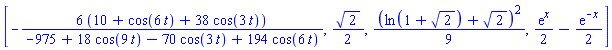 [-6*(10+cos(6*t)+38*cos(3*t))/(-975+18*cos(9*t)-70*cos(3*t)+194*cos(6*t)), (1/2)*2^(1/2), (1/9)*(ln(1+2^(1/2))+2^(1/2))^2, (1/2)*exp(x)-(1/2)*exp(-x)]
