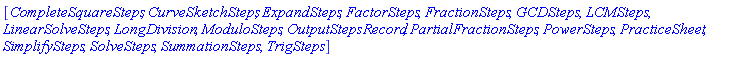[CompleteSquareSteps, CurveSketchSteps, ExpandSteps, FactorSteps, FractionSteps, GCDSteps, LCMSteps, LinearSolveSteps, LongDivision, ModuloSteps, OutputStepsRecord, PartialFractionSteps, PowerSteps, PracticeSheet, SimplifySteps, SolveSteps, SummationSteps, TrigSteps]