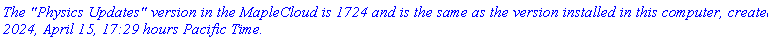 `The "Physics Updates" version in the MapleCloud is 1724 and is the same as the version installed in this computer, created 2024, April 15, 17:29 hours Pacific Time.`