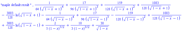 "maple default result ", (1/64)/((1-x)^(1/2)+1)^4+(17/96)/((1-x)^(1/2)+1)^3+(159/128)/((1-x)^(1/2)+1)^2+(1083/128)/((1-x)^(1/2)+1)-(3003/128)*ln((1-x)^(1/2)+1)-(1/64)/((1-x)^(1/2)-1)^4+(17/96)/((1-x)^(1/2)-1)^3-(159/128)/((1-x)^(1/2)-1)^2+(1083/128)/((1-x)^(1/2)-1)+(3003/128)*ln((1-x)^(1/2)-1)+(2/5)/(1-x)^(5/2)+(10/3)/(1-x)^(3/2)+30/(1-x)^(1/2)