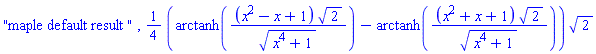 "maple default result ", (1/4)*(arctanh((x^2-x+1)*2^(1/2)/(x^4+1)^(1/2))-arctanh((x^2+x+1)*2^(1/2)/(x^4+1)^(1/2)))*2^(1/2)