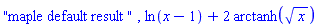 "maple default result ", ln(x-1)+2*arctanh(x^(1/2))
