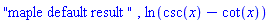 "maple default result ", ln(csc(x)-cot(x))