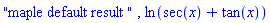 "maple default result ", ln(sec(x)+tan(x))