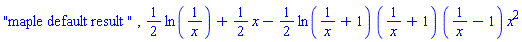 "maple default result ", (1/2)*ln(1/x)+(1/2)*x-(1/2)*ln(1/x+1)*(1/x+1)*(1/x-1)*x^2