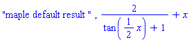 "maple default result ", 2/(tan((1/2)*x)+1)+x