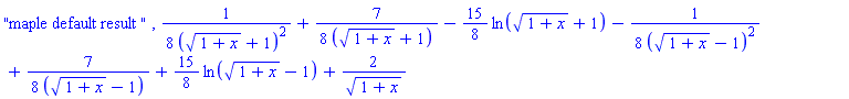 "maple default result ", (1/8)/((1+x)^(1/2)+1)^2+(7/8)/((1+x)^(1/2)+1)-(15/8)*ln((1+x)^(1/2)+1)-(1/8)/((1+x)^(1/2)-1)^2+(7/8)/((1+x)^(1/2)-1)+(15/8)*ln((1+x)^(1/2)-1)+2/(1+x)^(1/2)