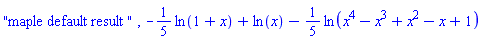 "maple default result ", -(1/5)*ln(1+x)+ln(x)-(1/5)*ln(x^4-x^3+x^2-x+1)