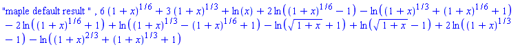 "maple default result ", 6*(1+x)^(1/6)+3*(1+x)^(1/3)+ln(x)+2*ln((1+x)^(1/6)-1)-ln((1+x)^(1/3)+(1+x)^(1/6)+1)-2*ln((1+x)^(1/6)+1)+ln((1+x)^(1/3)-(1+x)^(1/6)+1)-ln((1+x)^(1/2)+1)+ln((1+x)^(1/2)-1)+2*ln((1+x)^(1/3)-1)-ln((1+x)^(2/3)+(1+x)^(1/3)+1)