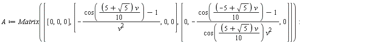 A := Matrix([[0, 0, 0], [-(cos((1/10)*(5+sqrt(5))*v)-1)/v^2, 0, 0], [0, -(cos((1/10)*(-5+sqrt(5))*v)-1)/(cos((1/10)*(5+sqrt(5))*v)*v^2), 0]])