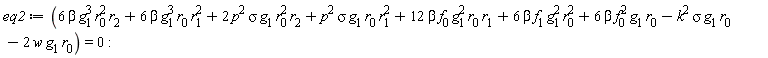 eq2 := 6*beta*g[1]^3*r[0]^2*r[2]+6*beta*g[1]^3*r[0]*r[1]^2+2*p^2*sigma*g[1]*r[0]^2*r[2]+p^2*sigma*g[1]*r[0]*r[1]^2+12*beta*f[0]*g[1]^2*r[0]*r[1]+6*beta*f[1]*g[1]^2*r[0]^2+6*beta*f[0]^2*g[1]*r[0]-k^2*sigma*g[1]*r[0]-2*w*g[1]*r[0] = 0