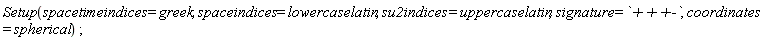 Setup(spacetimeindices = greek, spaceindices = lowercaselatin, su2indices = uppercaselatin, signature = `+++-`, coordinates = spherical)