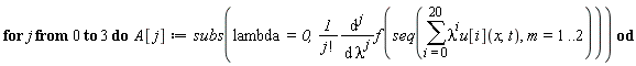for j from 0 to 3 do A[j] := subs(lambda = 0, (diff(f(seq(sum(lambda^i*u[i](x, t), i = 0 .. 20), m = 1 .. 2)), [`$`(lambda, j)]))/factorial(j)) end do