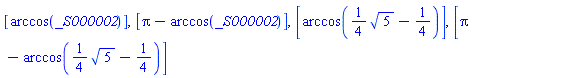 [arccos(_S000002)], [Pi-arccos(_S000002)], [arccos((1/4)*5^(1/2)-1/4)], [Pi-arccos((1/4)*5^(1/2)-1/4)]