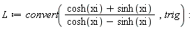 L := convert((cosh(xi)+sinh(xi))/(cosh(xi)-sinh(xi)), trig)