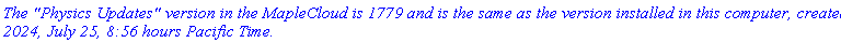`The "Physics Updates" version in the MapleCloud is 1779 and is the same as the version installed in this computer, created 2024, July 25, 8:56 hours Pacific Time.`