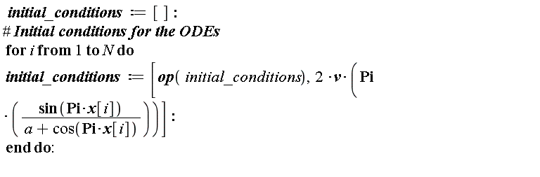 initial_conditions := []; for i to N do initial_conditions := [op(initial_conditions), 2*v*Pi*sin(Pi*x[i])/(a+cos(Pi*x[i]))] end do