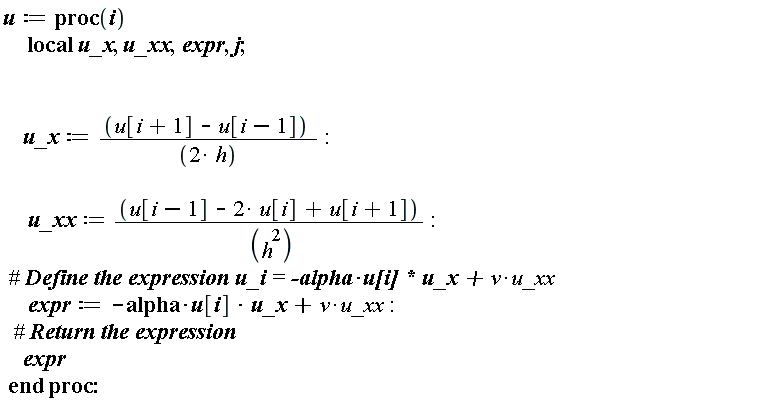 u := proc (i) local u_x, u_xx, expr, j; u_x := (1/2)*(u[i+1]-u[i-1])/h; u_xx := (u[i-1]-2*u[i]+u[i+1])/h^2; expr := -alpha*u[i]*u_x+v*u_xx; expr end proc