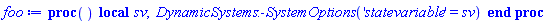 proc () local sv; DynamicSystems:-SystemOptions('statevariable' = sv) end proc