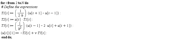 for i from 2 to N do T1[i] := (u[i+1]-u[i-1])/(2*h); T2[i] := u[i]*T1[i]; T3[i] := (u[i-1]-2*u[i]+u[i+1])/h^2; u[i][1] := v*T3[i]-T2[i] end do