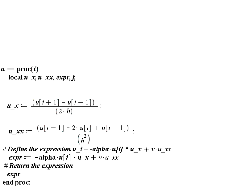 u := proc (i) local u_x, u_xx, expr, j; u_x := (1/2)*(u[i+1]-u[i-1])/h; u_xx := (u[i-1]-2*u[i]+u[i+1])/h^2; expr := -alpha*u[i]*u_x+v*u_xx; expr end proc
