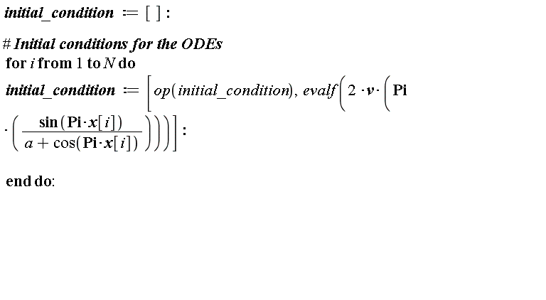 initial_condition := []; for i to N do initial_condition := [op(initial_condition), evalf(2*v*Pi*sin(Pi*x[i])/(a+cos(Pi*x[i])))] end do