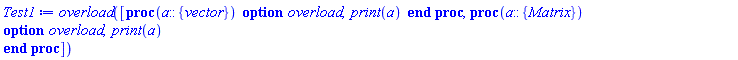 proc () option overload; [proc (a::{vector}) option overload; print(a) end proc, proc (a::{Matrix}) option overload; print(a) end proc] end proc
