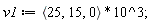 v1 := VectorCalculus:-`*`(`<,>`(25, 15, 0), 10^3);
