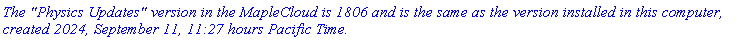 `The "Physics Updates" version in the MapleCloud is 1806 and is the same as the version installed in this computer, created 2024, September 11, 11:27 hours Pacific Time.`