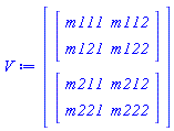 V := Vector(2, {(1) = Matrix(2, 2, {(1, 1) = m111, (1, 2) = m112, (2, 1) = m121, (2, 2) = m122}), (2) = Matrix(2, 2, {(1, 1) = m211, (1, 2) = m212, (2, 1) = m221, (2, 2) = m222})})