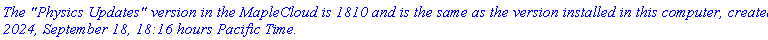 `The "Physics Updates" version in the MapleCloud is 1810 and is the same as the version installed in this computer, created 2024, September 18, 18:16 hours Pacific Time.`