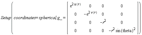 Setup(coordinates = spherical, g_ = (Matrix(4, 4, {(1, 1) = exp(2*u(r)), (1, 2) = 0, (1, 3) = 0, (1, 4) = 0, (2, 1) = 0, (2, 2) = -exp(2*v(r)), (2, 3) = 0, (2, 4) = 0, (3, 1) = 0, (3, 2) = 0, (3, 3) = -r^2, (3, 4) = 0, (4, 1) = 0, (4, 2) = 0, (4, 3) = 0, (4, 4) = -r^2*sin(theta)^2})))