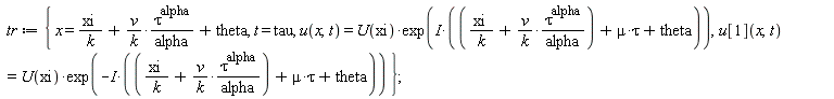 tr := {t = tau, x = xi/k+v*tau^alpha/(k*alpha)+theta, u(x, t) = U(xi)*exp(I*(xi/k+v*tau^alpha/(k*alpha)+mu*tau+theta)), u[1](x, t) = U(xi)*exp(-I*(xi/k+v*tau^alpha/(k*alpha)+mu*tau+theta))}