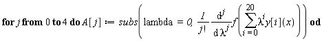 for j from 0 to 4 do A[j] := subs(lambda = 0, (diff(f(sum(lambda^i*y[i](x), i = 0 .. 20)), [`$`(lambda, j)]))/factorial(j)) end do