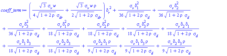 ((1/4)*3^(1/2)*sigma__v*w/((1+2*rho)^(1/2)*sigma__dr)+(1/2)*3^(1/2)*sigma__v*w*rho/((1+2*rho)^(1/2)*sigma__dr))*delta__r^2+(1/36)*sigma__v*delta[1]^2/((1+2*rho)^(1/2)*sigma__d)+(1/36)*sigma__v*delta[2]^2/((1+2*rho)^(1/2)*sigma__d)+(1/36)*sigma__v*delta[3]^2/((1+2*rho)^(1/2)*sigma__d)+(1/18)*sigma__v*delta[1]^2*rho/((1+2*rho)^(1/2)*sigma__d)+(1/18)*sigma__v*delta[2]^2*rho/((1+2*rho)^(1/2)*sigma__d)+(1/18)*sigma__v*delta[3]^2*rho/((1+2*rho)^(1/2)*sigma__d)+(1/18)*sigma__v*delta[2]*delta[1]/((1+2*rho)^(1/2)*sigma__d)+(1/18)*sigma__v*delta[1]*delta[3]/((1+2*rho)^(1/2)*sigma__d)+(1/18)*sigma__v*delta[2]*delta[3]/((1+2*rho)^(1/2)*sigma__d)+(1/9)*sigma__v*delta[2]*delta[1]*rho/((1+2*rho)^(1/2)*sigma__d)+(1/9)*sigma__v*delta[1]*delta[3]*rho/((1+2*rho)^(1/2)*sigma__d)+(1/9)*sigma__v*delta[2]*delta[3]*rho/((1+2*rho)^(1/2)*sigma__d)