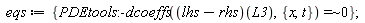 eqs := {`~`[`=`](PDEtools:-dcoeffs((lhs-rhs)(L3), {t, x}), 0)}